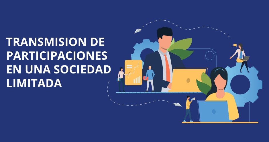 Transmisión de participaciones en una Sociedad Limitada: Aspectos clave y pasos a seguir.