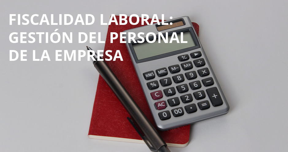 Gestión del personal de la empresa - Aspectos clave de la fiscalidad laboral.